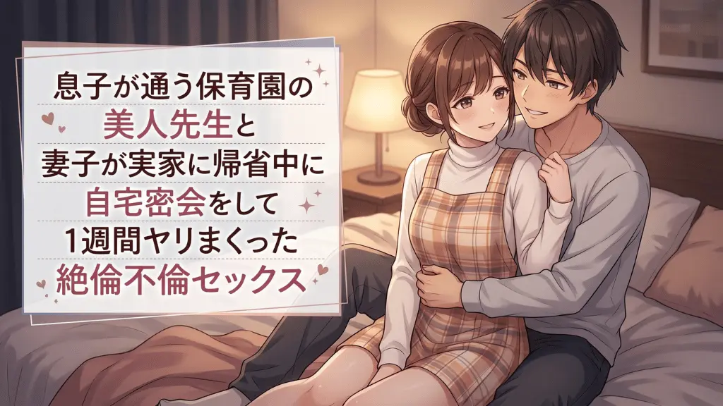 息子が通う保育園の美人先生と妻子が実家に帰省中に自宅密会をして1週間ヤリまくった絶倫不倫セックス